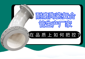 耐磨陶瓷復(fù)合管生產(chǎn)廠家在品質(zhì)上如何把控？[江河]