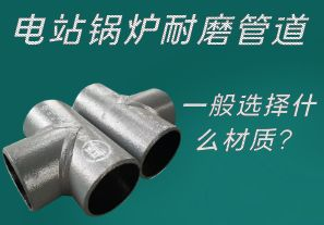 電站鍋爐耐磨管道一般選擇什么材質？