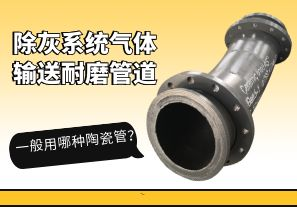 除灰系統(tǒng)氣體輸送耐磨管道一般用哪種陶瓷管？[江河]