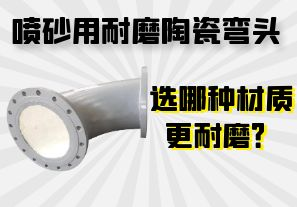 噴砂用耐磨陶瓷彎頭選哪種材質(zhì)更耐磨？