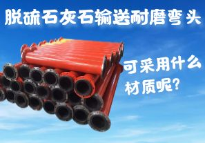 脫硫石灰石輸送耐磨彎頭可采用什么材質(zhì)呢？