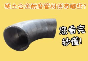 稀土合金耐磨管材質(zhì)有哪些？您看完秒懂！[江河]