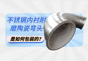 不銹鋼內(nèi)襯耐磨陶瓷彎頭是如何包裝的？[江河]