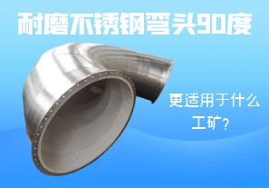 耐磨不銹鋼彎頭90度更適用于什么工礦？