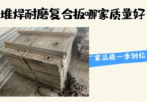 堆焊耐磨復(fù)合板哪家質(zhì)量好-廠家品質(zhì)一步到位！