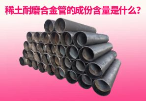 稀土耐磨合金管的成份含量是什么？