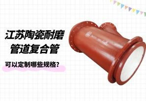 江蘇陶瓷耐磨管道復(fù)合管可以定制哪些規(guī)格？